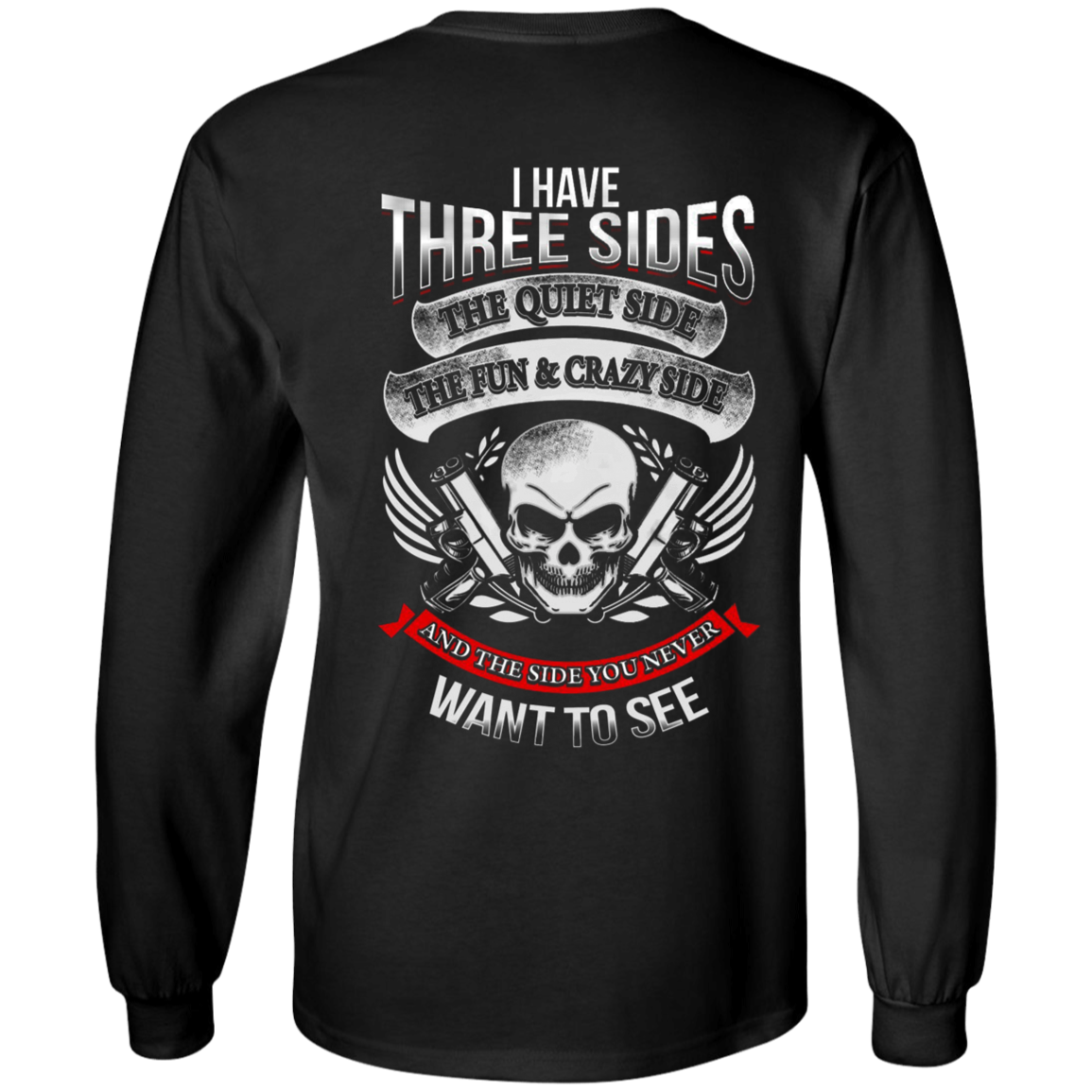 The I Have Three Sides Long Sleeves is a black, 100% cotton, long-sleeved shirt available in unisex sizing. It features a digital print on the back depicting a skull, guns, and the text: "I have three sides: The quiet side, the fun & crazy side, and the side you never want to see.
