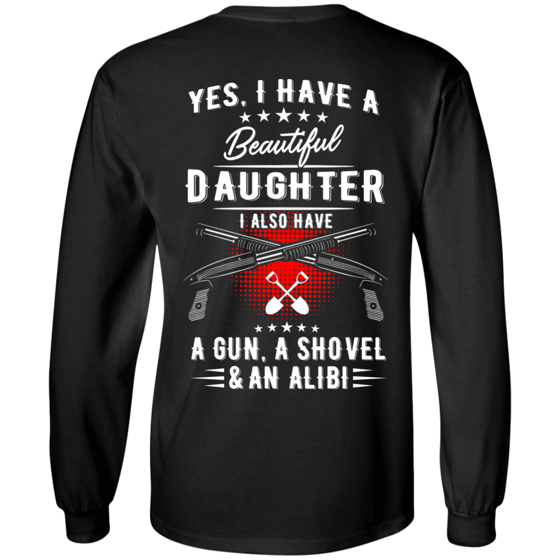 Yes, I Have A Beautiful Daughter, I Also have a Gun, a Shovel & an Alibi T-Shirts & Hoodies - American Legend Rider