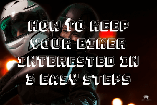 How to Keep Your Biker Interested In 3 Easy Steps - American Legend Rider
