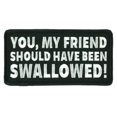 The Hot Leathers 4" Should Have Been Swallowed Patch is a black rectangular patch featuring white embroidery that reads, "YOU, MY FRIEND SHOULD HAVE BEEN SWALLOWED!" For optimal placement tips, choose a visible spot on your garment to make a bold statement.