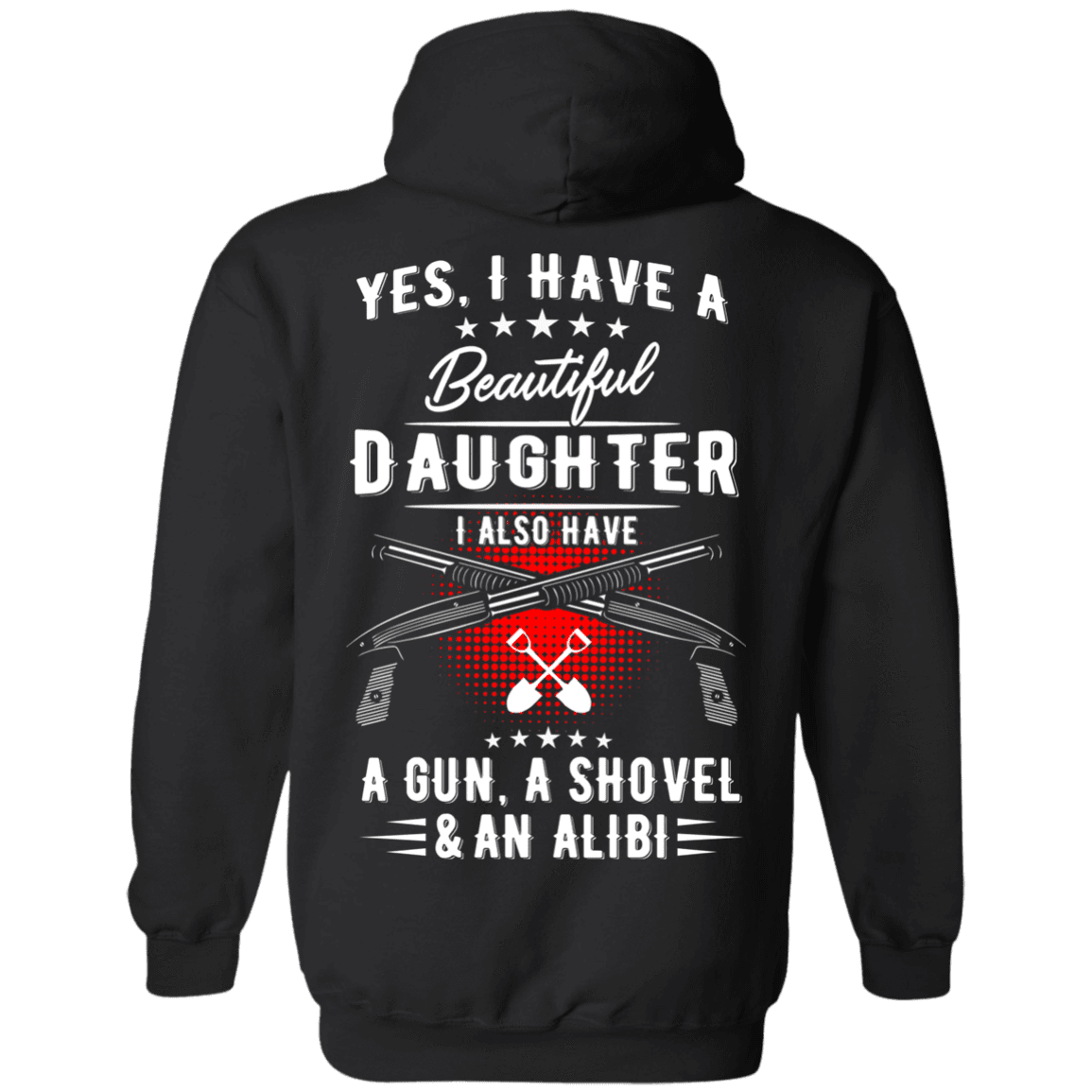 Yes, I Have A Beautiful Daughter, I Also have a Gun, a Shovel & an Alibi T-Shirts & Hoodies - American Legend Rider