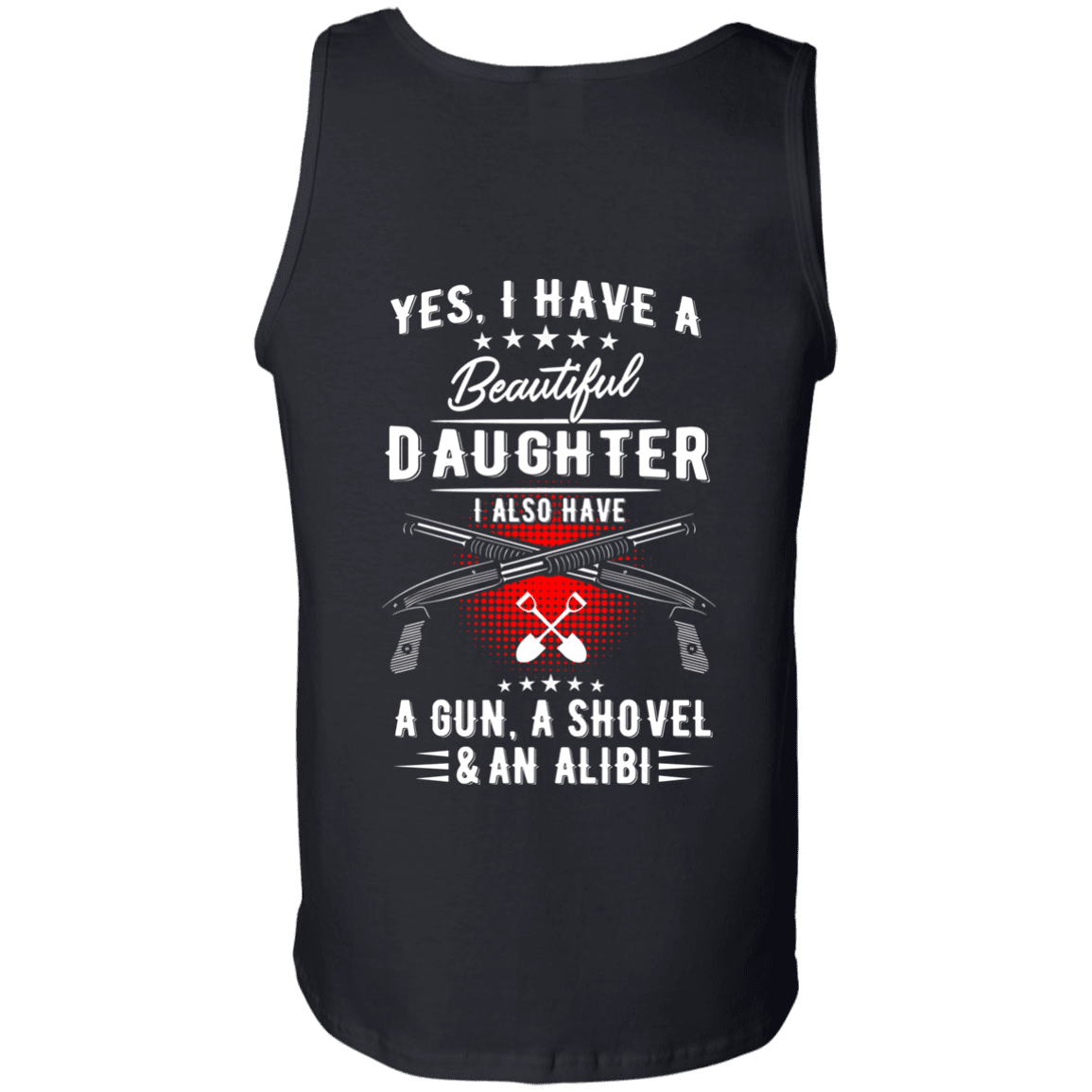 Yes, I Have A Beautiful Daughter, I Also have a Gun, a Shovel & an Alibi T-Shirts & Hoodies - American Legend Rider